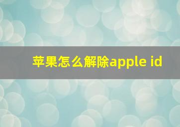 苹果怎么解除apple id